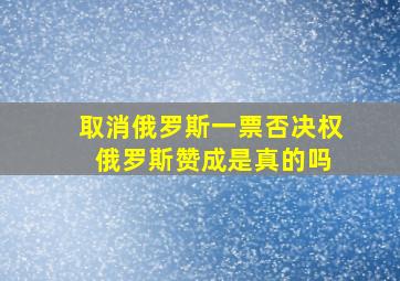 取消俄罗斯一票否决权 俄罗斯赞成是真的吗